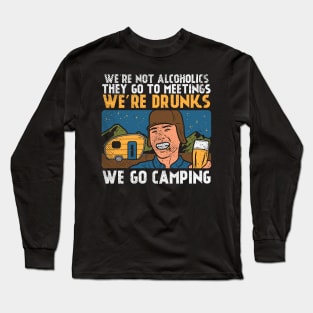 We're Not Alcoholics They Go To Meetings We're Drunk We Go Camping Long Sleeve T-Shirt